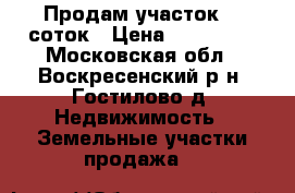 Продам участок 16 соток › Цена ­ 850 000 - Московская обл., Воскресенский р-н, Гостилово д. Недвижимость » Земельные участки продажа   